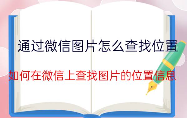 通过微信图片怎么查找位置 如何在微信上查找图片的位置信息